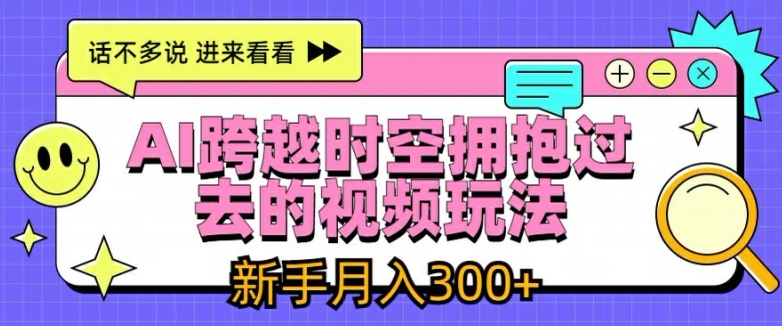 AI跨越时空拥抱过去的视频玩法，新手月入3000+【揭秘】-赚金金-技能学习分享
