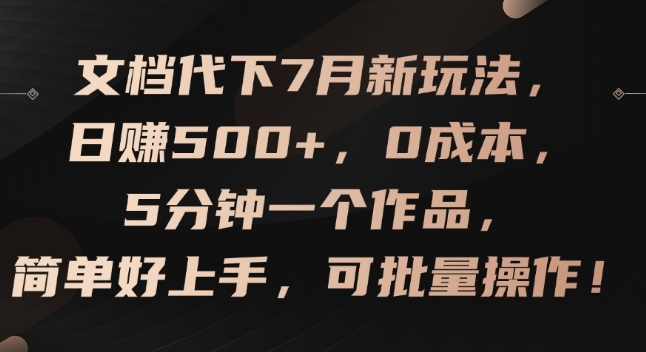文档代下7月新玩法，日赚500+，0成本，5分钟一个作品，简单好上手，可批量操作【揭秘】-赚金金-技能学习分享