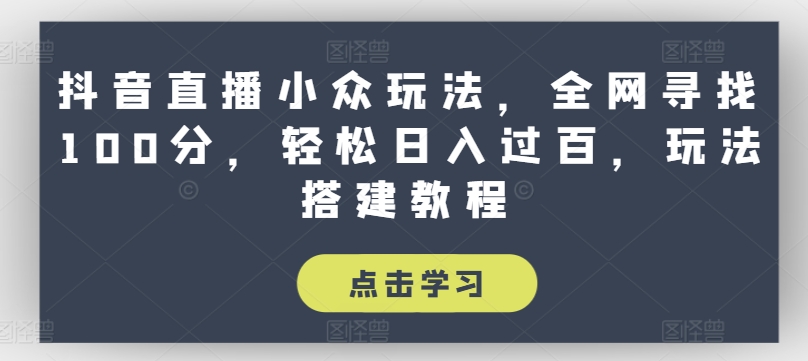 抖音直播小众玩法，全网寻找100分，轻松日入过百，玩法搭建教程【揭秘】-赚金金-技能学习分享