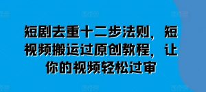 短剧去重十二步法则,短视频搬运过原创教程,让你的视频轻松过审-赚金金-技能学习分享