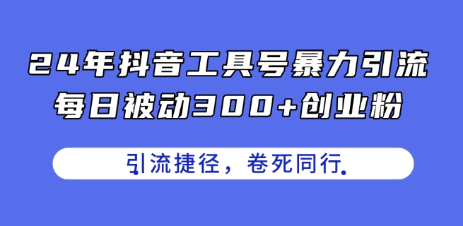 24年抖音工具号暴力引流，每日被动300+创业粉，创业粉捷径，卷死同行【揭秘】-赚金金-技能学习分享
