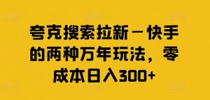 夸克搜索拉新—快手的两种万年玩法,零成本日入300+-赚金金-技能学习分享