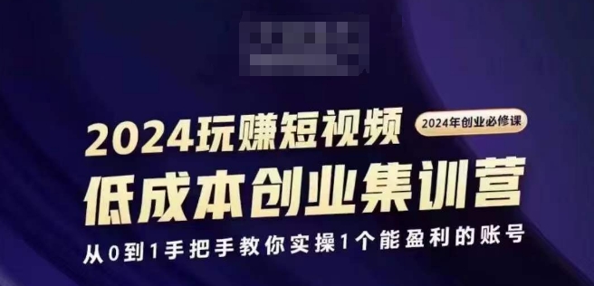 2024短视频创业集训班，2024创业必修，从0到1手把手教你实操1个能盈利的账号-赚金金-技能学习分享