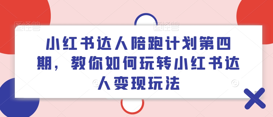 小红书达人陪跑计划第四期，教你如何玩转小红书达人变现玩法-赚金金-技能学习分享