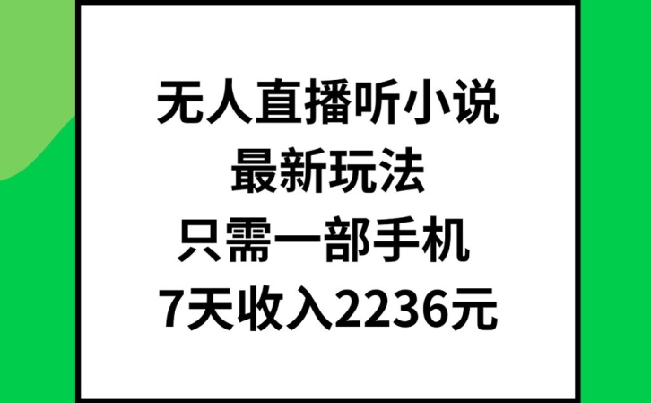 无人直播听小说最新玩法，只需一部手机，7天收入2236元【揭秘】-赚金金-技能学习分享