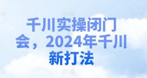千川实操闭门会,2024年千川新打法-赚金金-技能学习分享