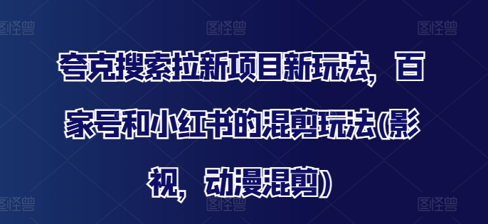 夸克搜索拉新项目新玩法，百家号和小红书的混剪玩法(影视，动漫混剪)-赚金金-技能学习分享