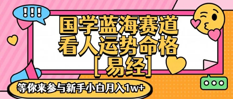 国学蓝海赋能赛道，零基础学习，手把手教学独一份新手小白月入1W+【揭秘】-赚金金-技能学习分享