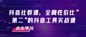 抖音社群课,全网性价比“第二“的抖音工具实战课-赚金金-技能学习分享
