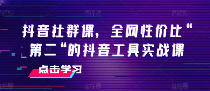 抖音社群课,全网性价比“第二“的抖音工具实战课-赚金金-技能学习分享