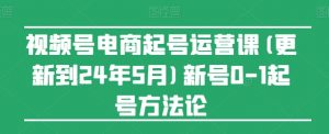 视频号电商起号运营课(更新24年7月)新号0-1起号方法论-赚金金-技能学习分享
