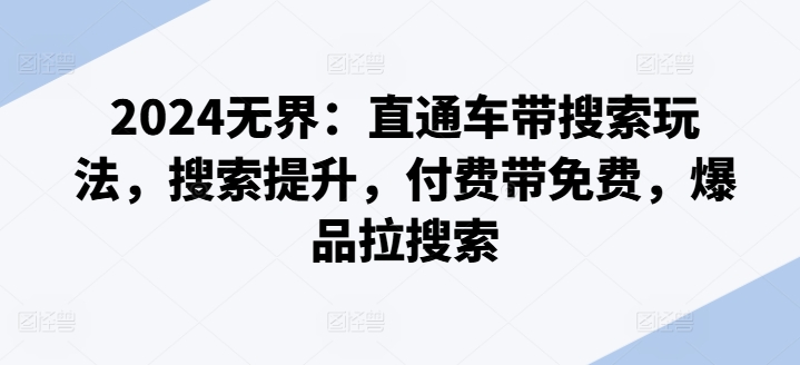 2024无界：直通车带搜索玩法，搜索提升，付费带免费，爆品拉搜索-赚金金-技能学习分享