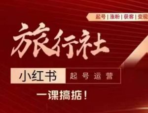 旅行社小红书起号运营,深入浅出为大家讲解旅行社在小红书如何起号、涨粉、引流、变现-赚金金-技能学习分享