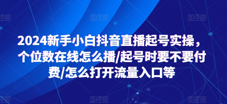 2024新手小白抖音直播起号实操，个位数在线怎么播/起号时要不要付费/怎么打开流量入口等-赚金金-技能学习分享