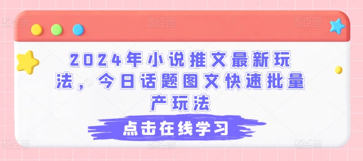 2024年小说推文最新玩法，今日话题图文快速批量产玩法-赚金金-技能学习分享