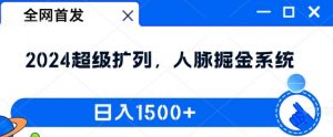 全网首发：2024超级扩列，人脉掘金系统，日入1.5k【揭秘】-赚金金-技能学习分享