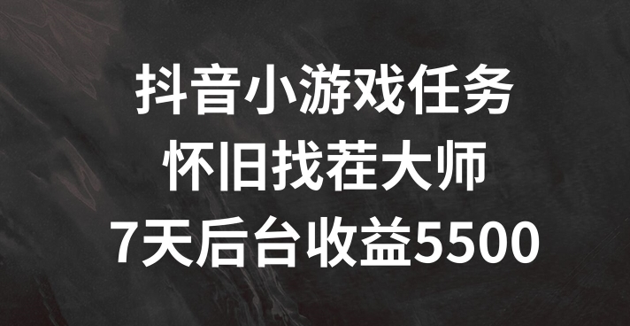 抖音小游戏任务，怀旧找茬，7天收入5500+【揭秘】-赚金金-技能学习分享