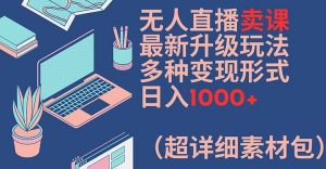 无人直播卖课最新升级玩法,多种变现形式,日入1000+(超详细素材包)【揭秘】-赚金金-技能学习分享