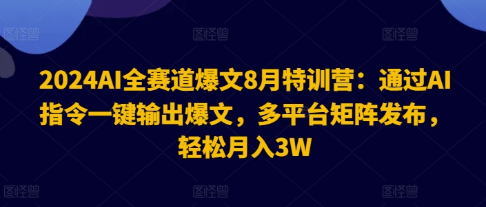 2024AI全赛道爆文8月特训营：通过AI指令一键输出爆文，多平台矩阵发布，轻松月入3W【揭秘】-赚金金-技能学习分享