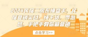 2024民宿二房东操盘手,民宿营销实战,纯干货,零忽悠,手把手教你做营销-赚金金-技能学习分享