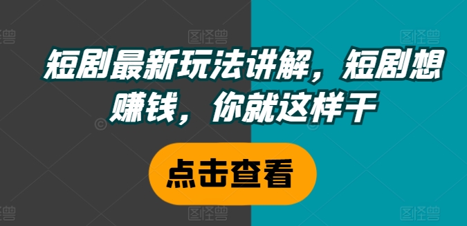 短剧最新玩法讲解，短剧想赚钱，你就这样干-赚金金-技能学习分享
