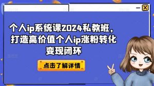 个人ip系统课2024私教班,打造高价值个人ip涨粉转化变现闭环-赚金金-技能学习分享