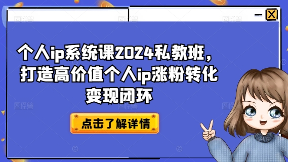 个人ip系统课2024私教班，打造高价值个人ip涨粉转化变现闭环-赚金金-技能学习分享