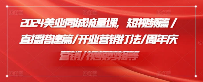 2024美业同城流量课，短视频篇 /直播搭建篇/开业营销打法/周年庆营销/视频剪辑等-赚金金-技能学习分享