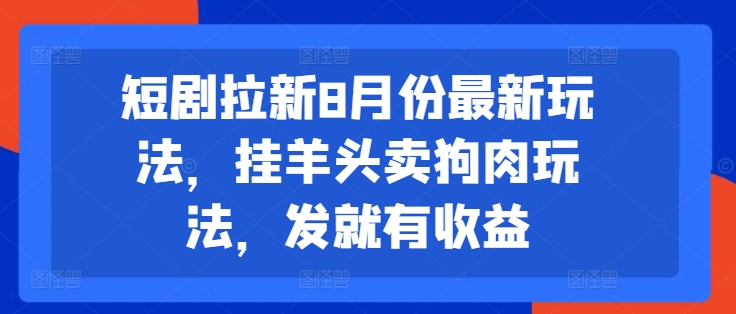 短剧拉新8月份最新玩法，挂羊头卖狗肉玩法，发就有收益-赚金金-技能学习分享