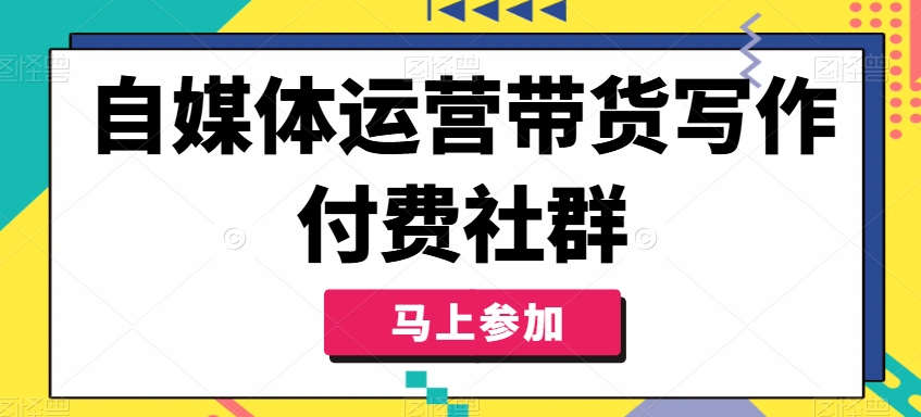 自媒体运营带货写作付费社群，带货是自媒体人必须掌握的能力-赚金金-技能学习分享