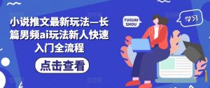 小说推文最新玩法—长篇男频ai玩法新人快速入门全流程-赚金金-技能学习分享