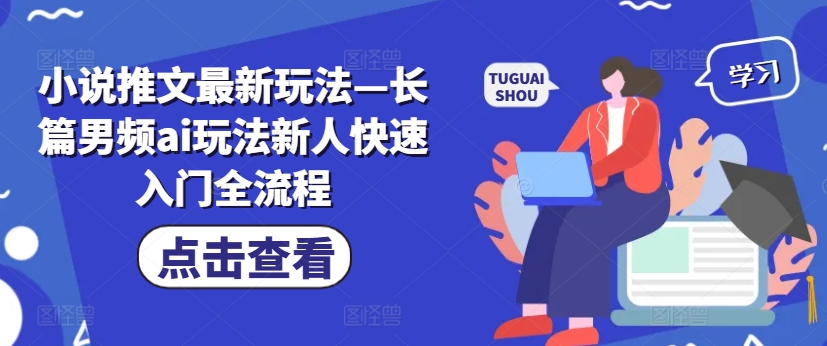小说推文最新玩法—长篇男频ai玩法新人快速入门全流程-赚金金-技能学习分享