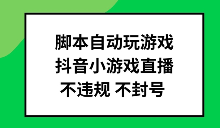 脚本自动玩游戏，抖音小游戏直播，不违规不封号可批量做【揭秘】-赚金金-技能学习分享