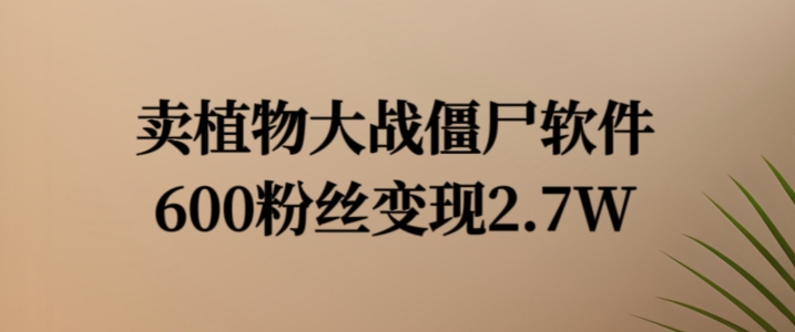 卖植物大战僵尸软件，600粉丝变现2.7W【揭秘】-赚金金-技能学习分享