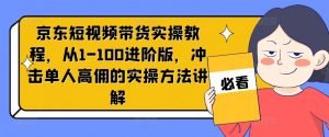 京东短视频带货实操教程,从1-100进阶版,冲击单人高佣的实操方法讲解-赚金金-技能学习分享