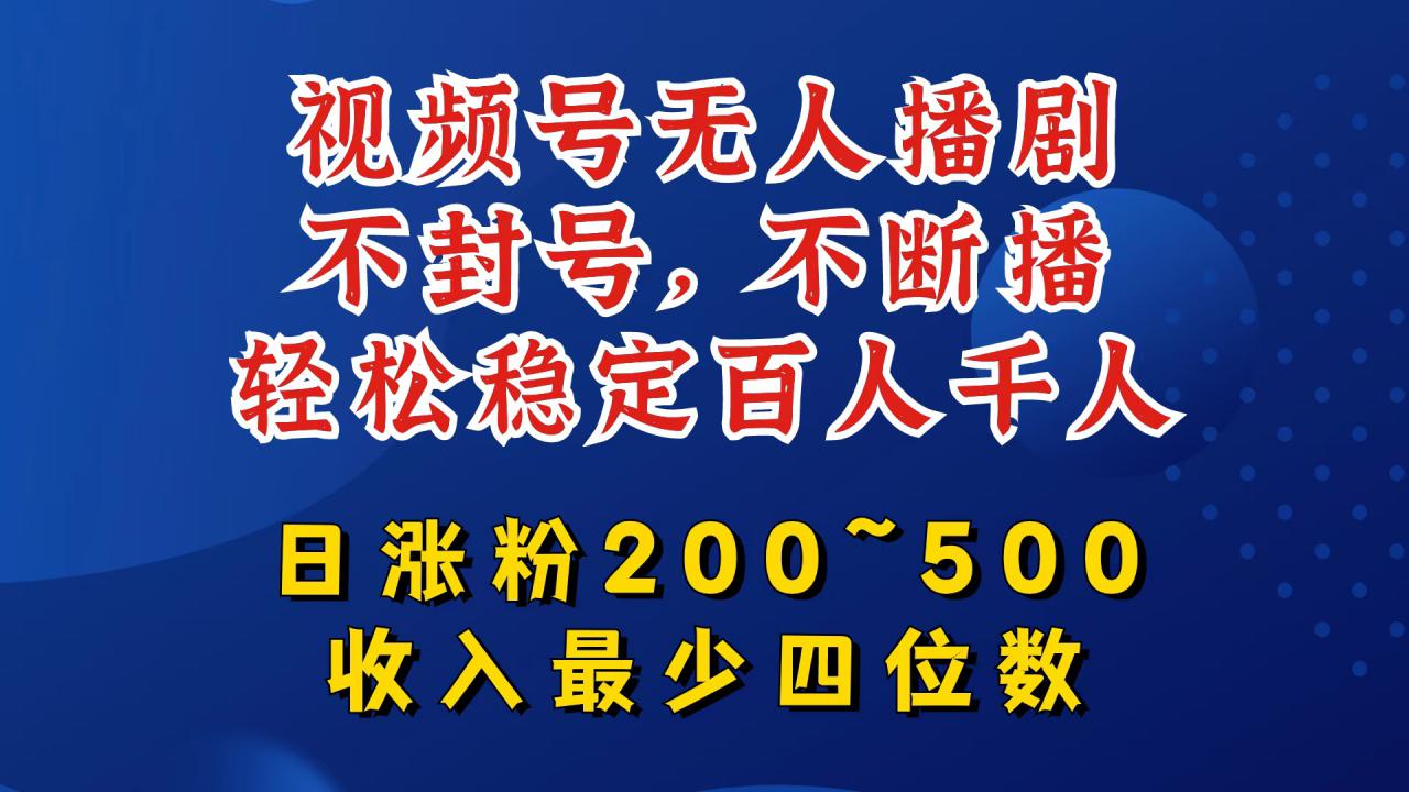 视频号无人播剧，不封号，不断播，轻松稳定百人千人，日涨粉200~500，收入最少四位数【揭秘】-赚金金-技能学习分享