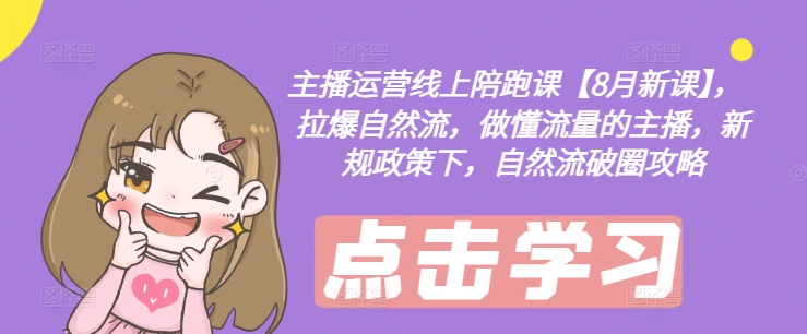 主播运营线上陪跑课【8月新课】，拉爆自然流，做懂流量的主播，新规政策下，自然流破圈攻略-赚金金-技能学习分享