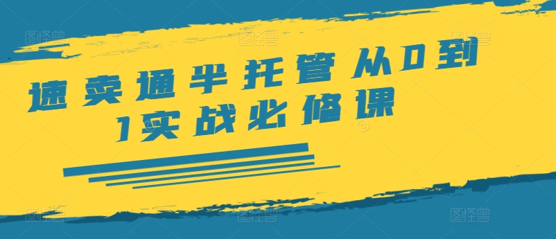 速卖通半托管从0到1实战必修课，开店/产品发布/选品/发货/广告/规则/ERP/干货等-赚金金-技能学习分享