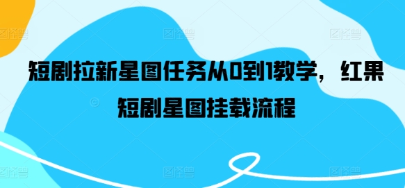 短剧拉新星图任务从0到1教学，红果短剧星图挂载流程-赚金金-技能学习分享