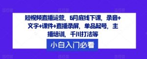 短视频直播运营,6月底线下课,录音+文字+课件+直播录屏,单品起号,主播培训,千川打法等-赚金金-技能学习分享