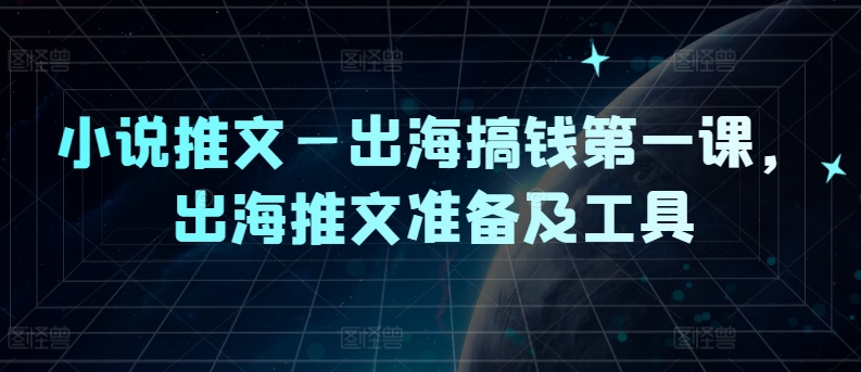 小说推文—出海搞钱第一课，出海推文准备及工具-赚金金-技能学习分享