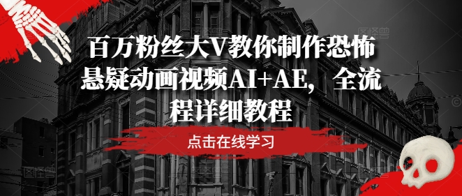 百万粉丝大V教你制作恐怖悬疑动画视频AI+AE，全流程详细教程-赚金金-技能学习分享