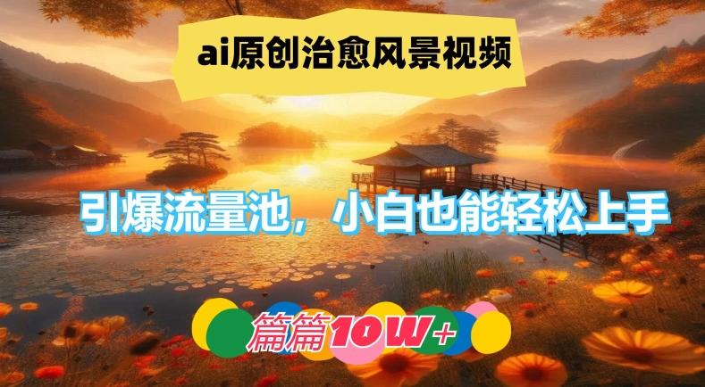 ai原创治愈风景视频，引爆流量池，小白也能轻松上手，篇篇10w+【揭秘】-赚金金-技能学习分享