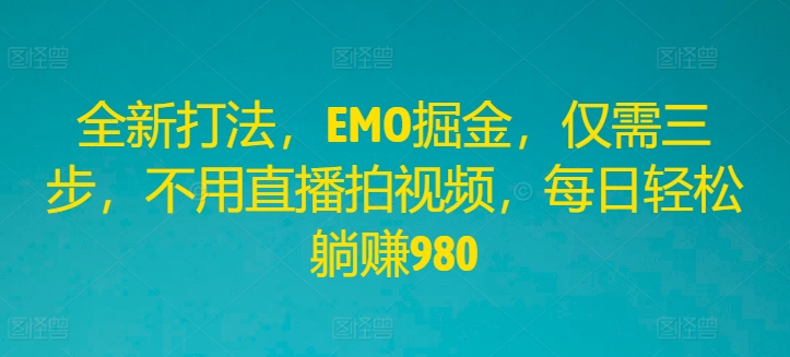 全新打法，EMO掘金，仅需三步，不用直播拍视频，每日轻松躺赚980【揭秘】-赚金金-技能学习分享