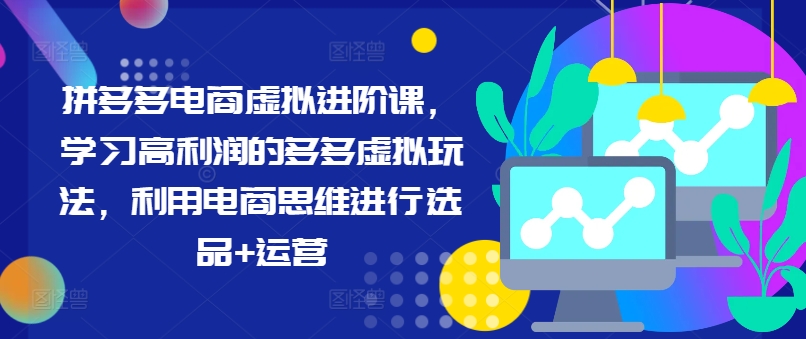 拼多多电商虚拟进阶课，学习高利润的多多虚拟玩法，利用电商思维进行选品+运营（更新）-赚金金-技能学习分享