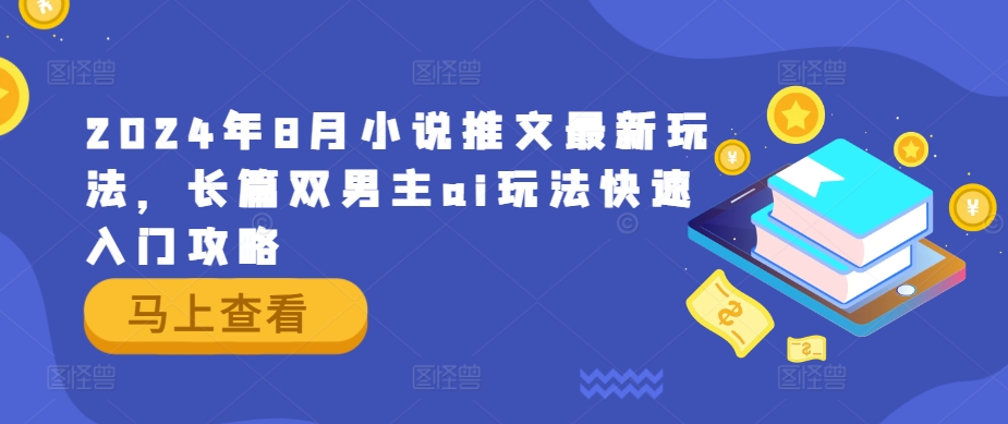 2024年8月小说推文最新玩法，长篇双男主ai玩法快速入门攻略-赚金金-技能学习分享