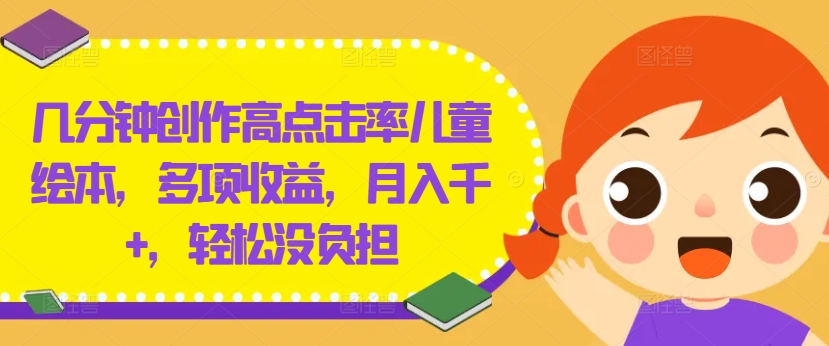 几分钟创作高点击率儿童绘本，多项收益，月入千+，轻松没负担【揭秘】-赚金金-技能学习分享