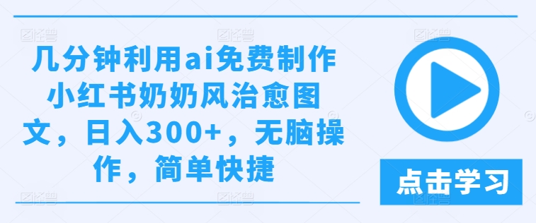 几分钟利用ai免费制作小红书奶奶风治愈图文，日入300+，无脑操作，简单快捷【揭秘】-赚金金-技能学习分享