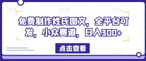 免费制作姓氏图文,全平台可发,小众赛道,日入300+【揭秘】-赚金金-技能学习分享