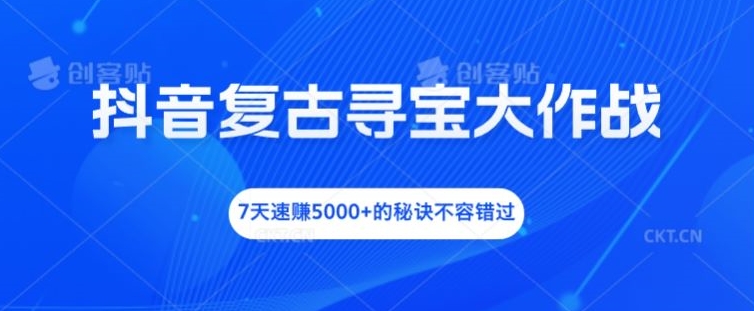 抖音复古寻宝大作战，7天速赚5000+的秘诀不容错过【揭秘】-赚金金-技能学习分享